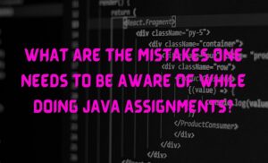 What Are the Mistakes One Needs to Be Aware of While Doing Java Assignments?