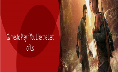Games to Play if you Liked The Last Of Us